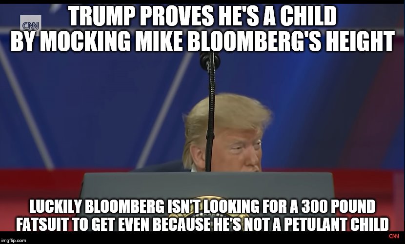 Manchild Trump ducking | TRUMP PROVES HE'S A CHILD BY MOCKING MIKE BLOOMBERG'S HEIGHT; LUCKILY BLOOMBERG ISN'T LOOKING FOR A 300 POUND FATSUIT TO GET EVEN BECAUSE HE'S NOT A PETULANT CHILD | image tagged in manchild trump ducking | made w/ Imgflip meme maker