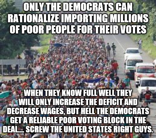 yep | ONLY THE DEMOCRATS CAN RATIONALIZE IMPORTING MILLIONS OF POOR PEOPLE FOR THEIR VOTES; WHEN THEY KNOW FULL WELL THEY WILL ONLY INCREASE THE DEFICIT AND DECREASE WAGES, BUT HELL THE DEMOCRATS GET A RELIABLE POOR VOTING BLOCK IN THE DEAL.... SCREW THE UNITED STATES RIGHT GUYS. | image tagged in democrats,bernie sanders,election 2020 | made w/ Imgflip meme maker