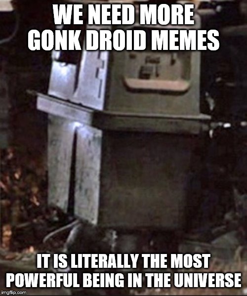 Gonk | WE NEED MORE GONK DROID MEMES; IT IS LITERALLY THE MOST POWERFUL BEING IN THE UNIVERSE | image tagged in gonk | made w/ Imgflip meme maker