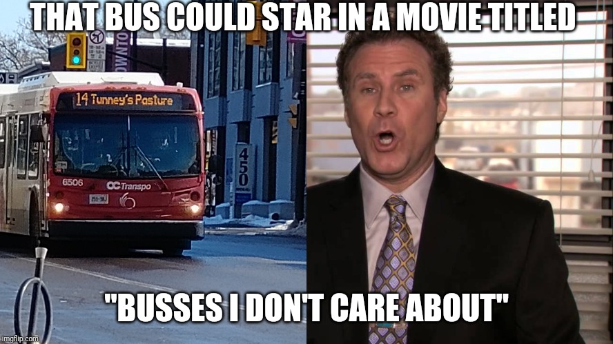 Babies I dont Care about | THAT BUS COULD STAR IN A MOVIE TITLED; "BUSSES I DON'T CARE ABOUT" | image tagged in babies i dont care about | made w/ Imgflip meme maker