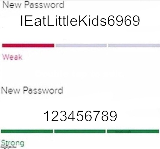 Password strength | IEatLittleKids6969; 123456789 | image tagged in password strength | made w/ Imgflip meme maker