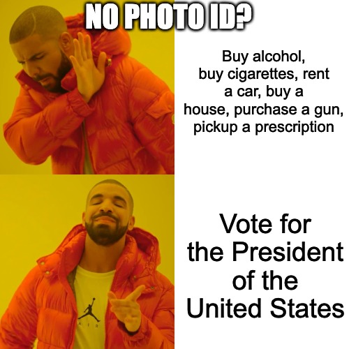 Democrats be like... | NO PHOTO ID? Buy alcohol, buy cigarettes, rent a car, buy a house, purchase a gun, pickup a prescription; Vote for the President of the United States | image tagged in memes,drake hotline bling | made w/ Imgflip meme maker