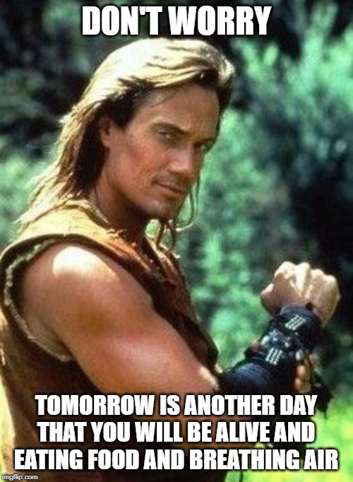 Hercules | DON'T WORRY TOMORROW IS ANOTHER DAY THAT YOU WILL BE ALIVE AND EATING FOOD AND BREATHING AIR | image tagged in hercules | made w/ Imgflip meme maker