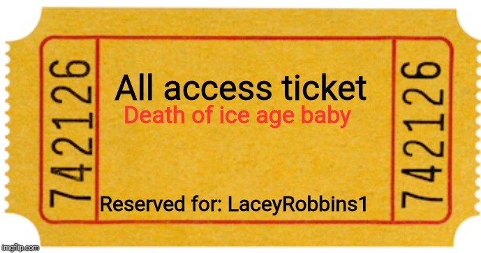 ticket | All access ticket Death of ice age baby Reserved for: LaceyRobbins1 | image tagged in ticket | made w/ Imgflip meme maker