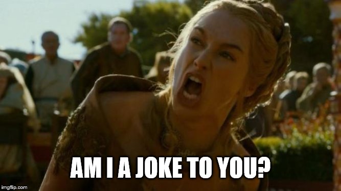 cersei | AM I A JOKE TO YOU? | image tagged in cersei | made w/ Imgflip meme maker