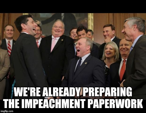 Republicans Senators laughing | WE'RE ALREADY PREPARING THE IMPEACHMENT PAPERWORK | image tagged in republicans senators laughing | made w/ Imgflip meme maker