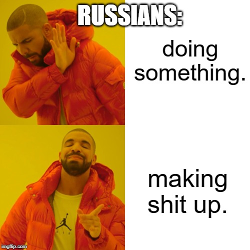 Drake Hotline Bling Meme | doing something. making shit up. RUSSIANS: | image tagged in memes,drake hotline bling | made w/ Imgflip meme maker