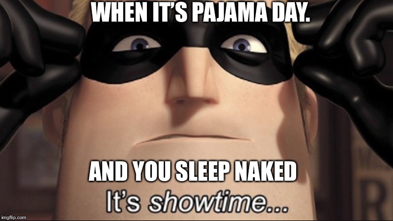 It's showtime | WHEN IT’S PAJAMA DAY. AND YOU SLEEP NAKED | image tagged in it's showtime | made w/ Imgflip meme maker