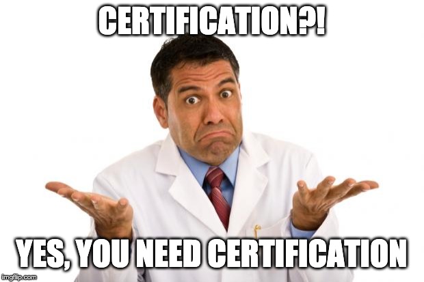 Confused doctor | CERTIFICATION?! YES, YOU NEED CERTIFICATION | image tagged in confused doctor | made w/ Imgflip meme maker