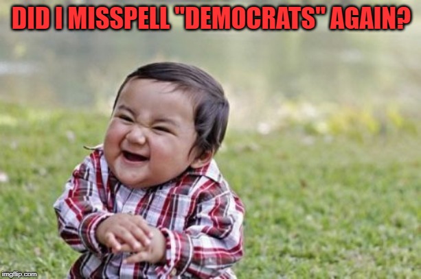 Evil Toddler Meme | DID I MISSPELL "DEMOCRATS" AGAIN? | image tagged in memes,evil toddler | made w/ Imgflip meme maker