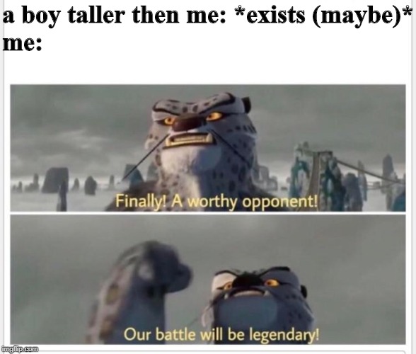 Finally! A worthy opponent! | a boy taller then me: *exists (maybe)*
me: | image tagged in finally a worthy opponent | made w/ Imgflip meme maker