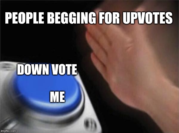 Blank Nut Button | PEOPLE BEGGING FOR UPVOTES; DOWN VOTE                  ME | image tagged in memes,blank nut button | made w/ Imgflip meme maker