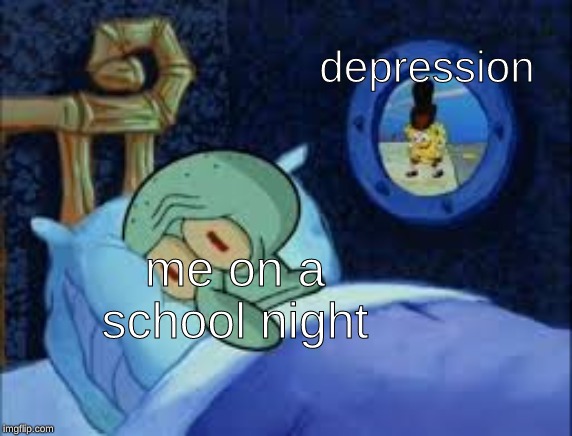 Squidward can't sleep with the spoons rattling | depression; me on a school night | image tagged in squidward can't sleep with the spoons rattling | made w/ Imgflip meme maker