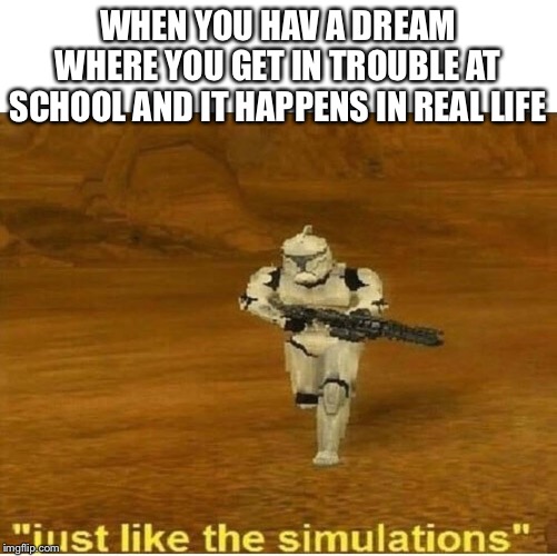 Just like the simulations | WHEN YOU HAV A DREAM WHERE YOU GET IN TROUBLE AT SCHOOL AND IT HAPPENS IN REAL LIFE | image tagged in just like the simulations | made w/ Imgflip meme maker