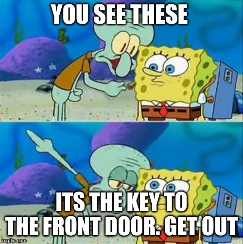 Talk To Spongebob |  YOU SEE THESE; ITS THE KEY TO THE FRONT DOOR. GET OUT | image tagged in memes,talk to spongebob | made w/ Imgflip meme maker
