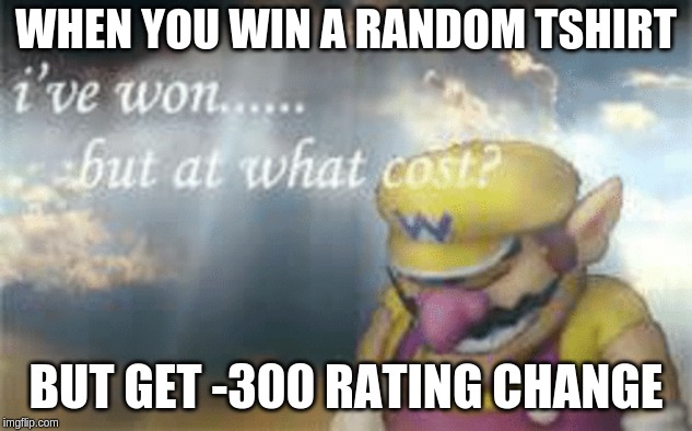 I've won but at what cost? | WHEN YOU WIN A RANDOM TSHIRT; BUT GET -300 RATING CHANGE | image tagged in i've won but at what cost | made w/ Imgflip meme maker
