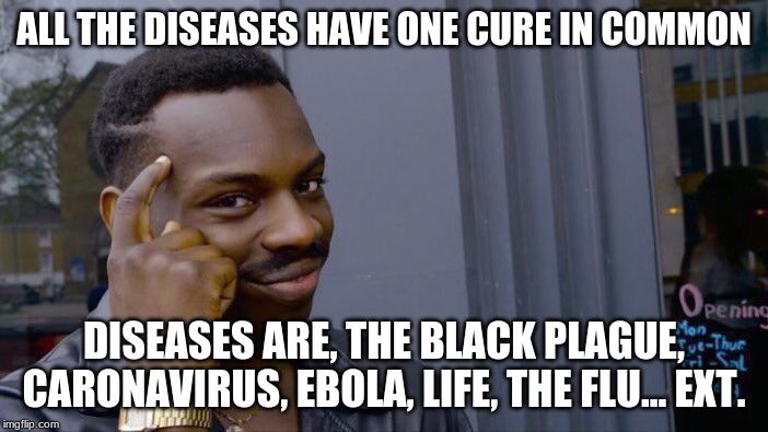 Roll Safe Think About It Meme | ALL THE DISEASES HAVE ONE CURE IN COMMON; DISEASES ARE, THE BLACK PLAGUE, CARONAVIRUS, EBOLA, LIFE, THE FLU... EXT. | image tagged in memes,roll safe think about it | made w/ Imgflip meme maker