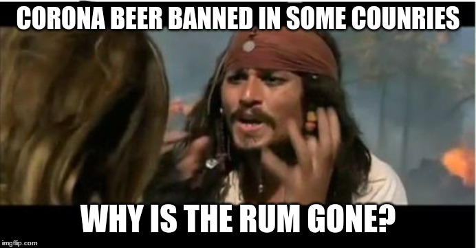 Why Is The Rum Gone Meme | CORONA BEER BANNED IN SOME COUNRIES; WHY IS THE RUM GONE? | image tagged in memes,why is the rum gone | made w/ Imgflip meme maker