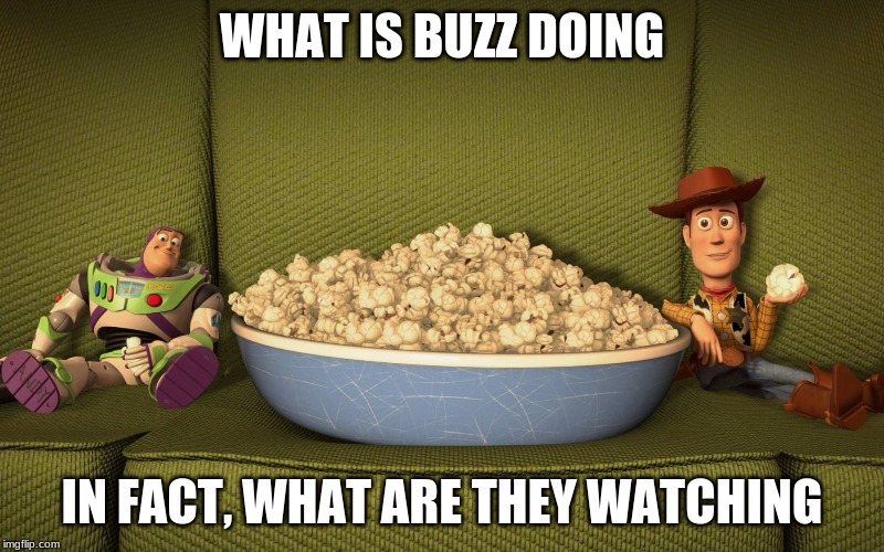 Woody and Buzz eating popcorn | WHAT IS BUZZ DOING; IN FACT, WHAT ARE THEY WATCHING | image tagged in woody and buzz eating popcorn | made w/ Imgflip meme maker