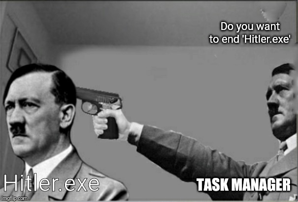 Hitler.exe did nazi that coming | Do you want to end 'Hitler.exe'; Hitler.exe; TASK MANAGER | image tagged in hitler,i did nazi that coming,task manager,hitler-exe | made w/ Imgflip meme maker