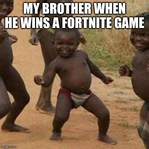 Third World Success Kid | MY BROTHER WHEN HE WINS A FORTNITE GAME | image tagged in memes,third world success kid | made w/ Imgflip meme maker
