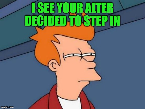 Futurama Fry Meme | I SEE YOUR ALTER DECIDED TO STEP IN | image tagged in memes,futurama fry | made w/ Imgflip meme maker