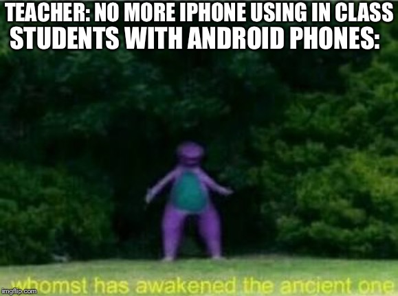 Whomst has awakened the ancient one | TEACHER: NO MORE IPHONE USING IN CLASS; STUDENTS WITH ANDROID PHONES: | image tagged in whomst has awakened the ancient one | made w/ Imgflip meme maker