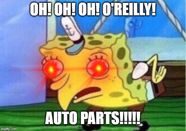 Mocking Spongebob | OH! OH! OH! O'REILLY! AUTO PARTS!!!!! | image tagged in memes,mocking spongebob | made w/ Imgflip meme maker