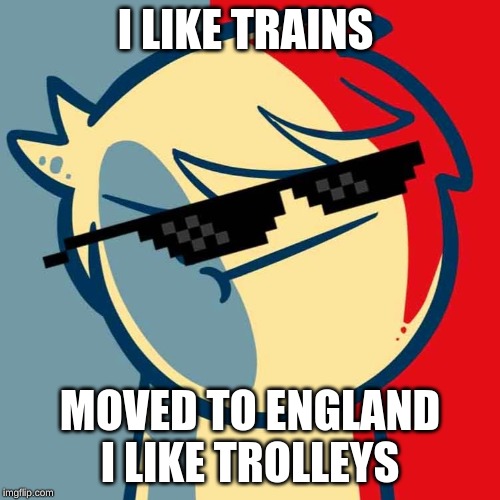 i like trians | I LIKE TRAINS; MOVED TO ENGLAND I LIKE TROLLEYS | image tagged in i like trains | made w/ Imgflip meme maker