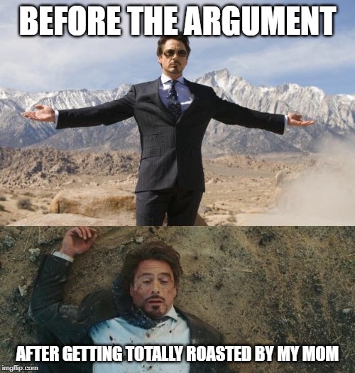 Before After Tony Stark |  BEFORE THE ARGUMENT; AFTER GETTING TOTALLY ROASTED BY MY MOM | image tagged in before after tony stark | made w/ Imgflip meme maker