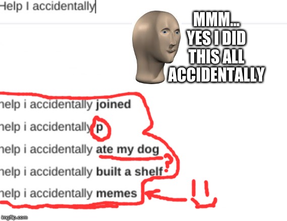 mmm yes accidentally | MMM... YES I DID THIS ALL ACCIDENTALLY | image tagged in mmmmm,memes,funny memes | made w/ Imgflip meme maker