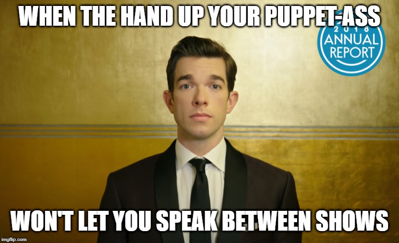 WHEN THE HAND UP YOUR PUPPET-ASS; WON'T LET YOU SPEAK BETWEEN SHOWS | made w/ Imgflip meme maker