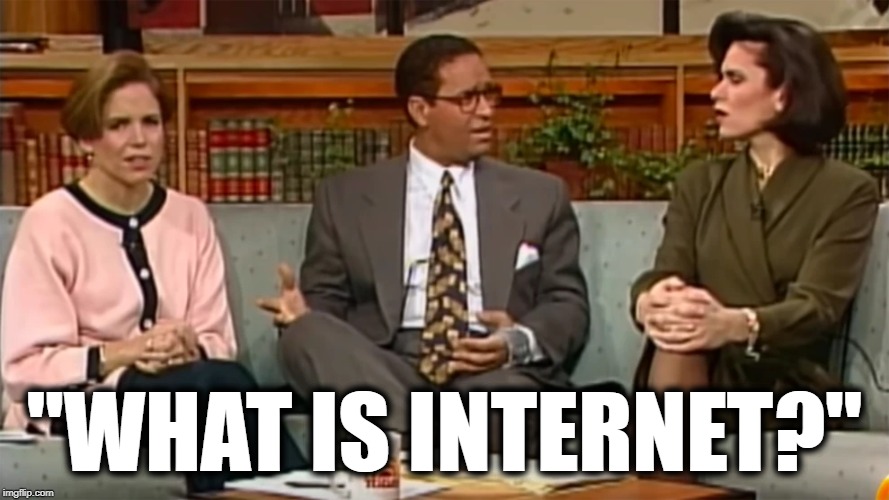 "WHAT IS INTERNET?" | image tagged in didn't age well,what is internet,ok boomer,stupid boomer,i don't do computers | made w/ Imgflip meme maker