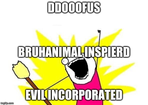 X All The Y | DDOOOFUS; BRUHANIMAL INSPIERD; EVIL INCORPORATED | image tagged in memes,x all the y | made w/ Imgflip meme maker