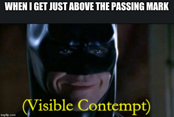 Visible Contempt | WHEN I GET JUST ABOVE THE PASSING MARK | image tagged in visible contempt,batman,school | made w/ Imgflip meme maker