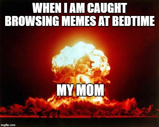 Nuclear Explosion Meme | WHEN I AM CAUGHT BROWSING MEMES AT BEDTIME; MY MOM | image tagged in memes,nuclear explosion | made w/ Imgflip meme maker