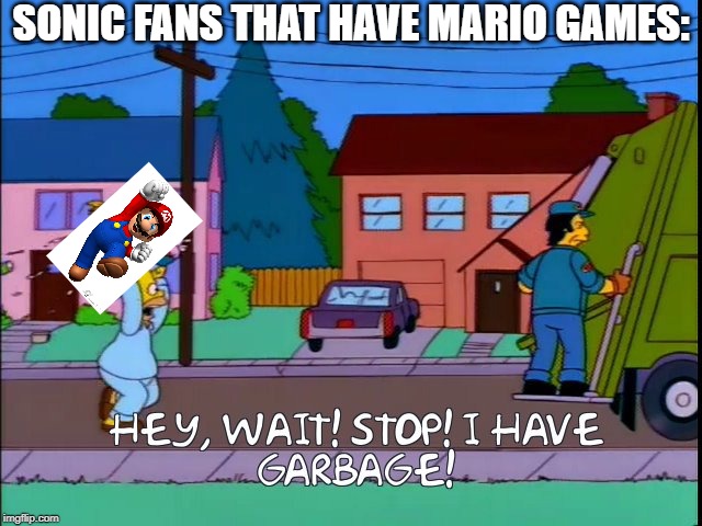 heh | SONIC FANS THAT HAVE MARIO GAMES: | image tagged in hey wait stop i have garbage,sonic the hedgehog,super mario | made w/ Imgflip meme maker