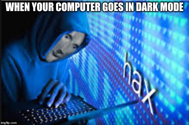 Hax | WHEN YOUR COMPUTER GOES IN DARK MODE | image tagged in hax | made w/ Imgflip meme maker