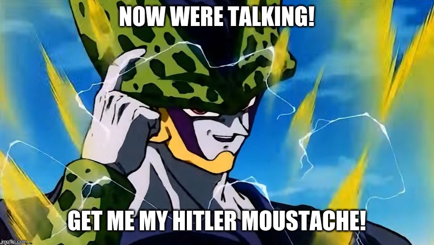 Perfect Cell | NOW WERE TALKING! GET ME MY HITLER MOUSTACHE! | image tagged in perfect cell | made w/ Imgflip meme maker