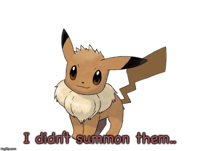 I didn’t summon them.. | image tagged in eevechu | made w/ Imgflip meme maker