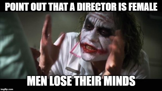 And everybody loses their minds Meme | POINT OUT THAT A DIRECTOR IS FEMALE; MEN LOSE THEIR MINDS | image tagged in memes,and everybody loses their minds | made w/ Imgflip meme maker