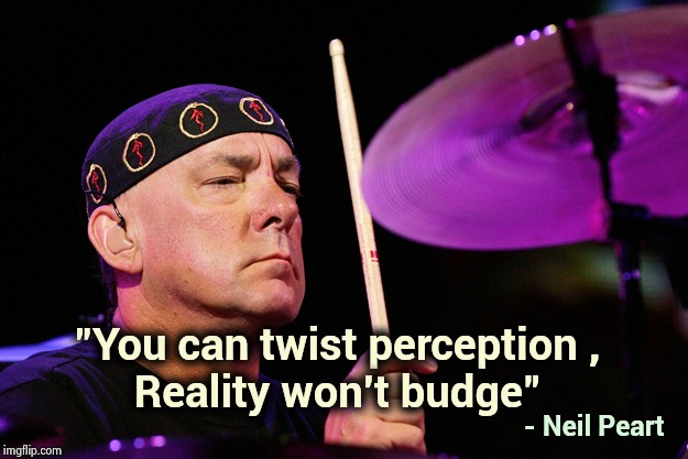 Neil Peart dec 7th | "You can twist perception ,
Reality won't budge" - Neil Peart | image tagged in neil peart dec 7th | made w/ Imgflip meme maker
