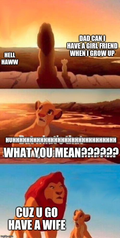 Simba Shadowy Place Meme | HELL HAWW; DAD CAN I HAVE A GIRL FRIEND WHEN I GROW UP; HUHHHHHHHHHHHHHHHHHHHHHHHHHHHHHH; WHAT YOU MEAN?????? CUZ U GO HAVE A WIFE | image tagged in memes,simba shadowy place | made w/ Imgflip meme maker