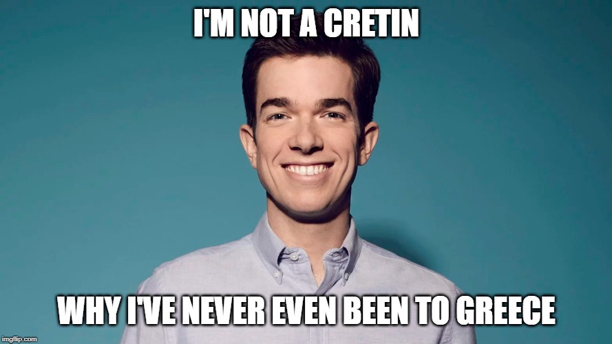 I'M NOT A CRETIN; WHY I'VE NEVER EVEN BEEN TO GREECE | made w/ Imgflip meme maker