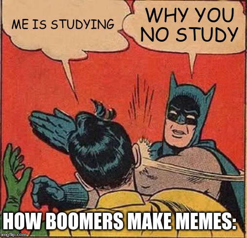 Batman Slapping Robin | ME IS STUDYING; WHY YOU NO STUDY; HOW BOOMERS MAKE MEMES: | image tagged in memes,batman slapping robin | made w/ Imgflip meme maker