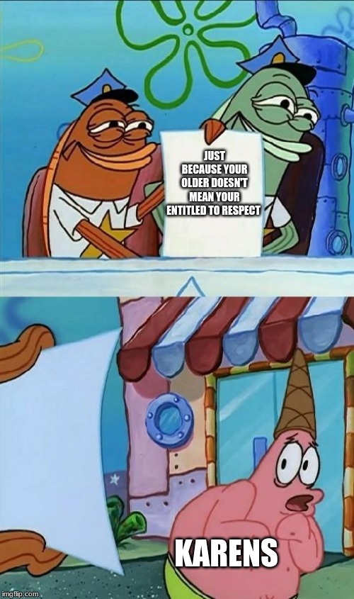 patrick scared | JUST BECAUSE YOUR OLDER DOESN'T MEAN YOUR ENTITLED TO RESPECT; KARENS | image tagged in patrick scared | made w/ Imgflip meme maker