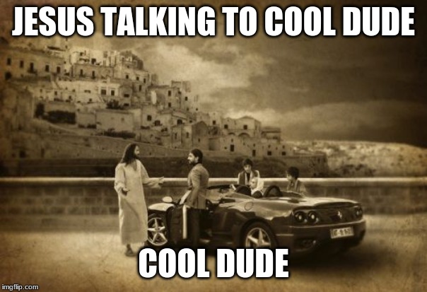 Jesus Talking To Cool Dude Meme | JESUS TALKING TO COOL DUDE; COOL DUDE | image tagged in memes,jesus talking to cool dude | made w/ Imgflip meme maker