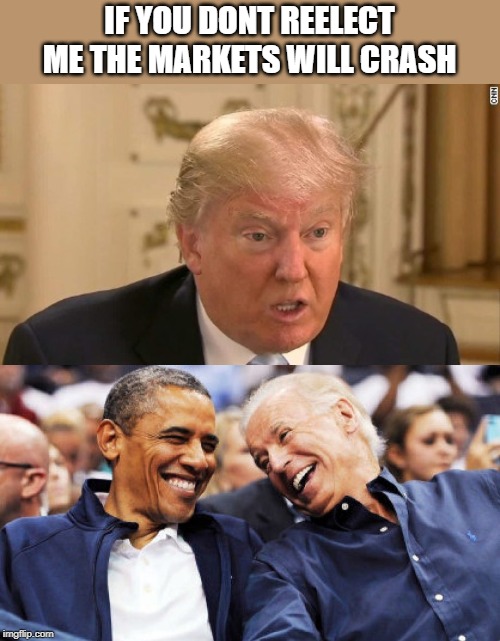 Lol | IF YOU DONT REELECT ME THE MARKETS WILL CRASH | image tagged in trump stupid face,obama and biden laughing,impeach trump,politics,memes,donald trump is an idiot | made w/ Imgflip meme maker