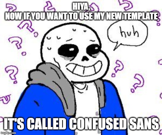 confused sans | HIYA,
NOW IF YOU WANT TO USE MY NEW TEMPLATE; IT'S CALLED CONFUSED SANS | image tagged in confused sans | made w/ Imgflip meme maker