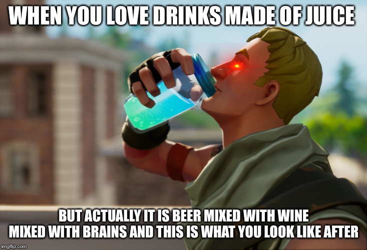 Fortnite the frog | WHEN YOU LOVE DRINKS MADE OF JUICE; BUT ACTUALLY IT IS BEER MIXED WITH WINE MIXED WITH BRAINS AND THIS IS WHAT YOU LOOK LIKE AFTER | image tagged in fortnite the frog | made w/ Imgflip meme maker